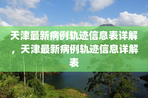 天津最新病例軌跡信息表詳解，天津最新病例軌跡信息詳解表