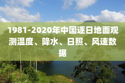 1981-2020年中國逐日地面觀測溫度、降水、日照、風(fēng)速數(shù)據(jù)