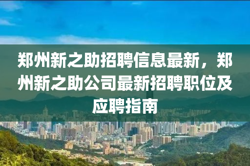 鄭州新之助招聘信息最新，鄭州新之助公司最新招聘職位及應(yīng)聘指南