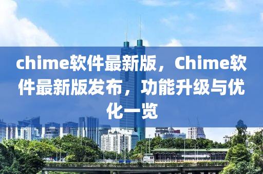 chime軟件最新版，Chime軟件最新版發(fā)布，功能升級與優(yōu)化一覽