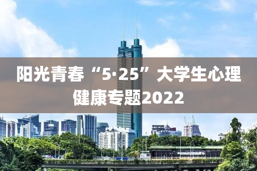 陽光青春“5·25”大學生心理健康專題2022