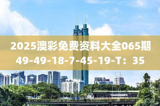 2025澳彩免費資料大全065期49-49-18-7-45-19-T：35