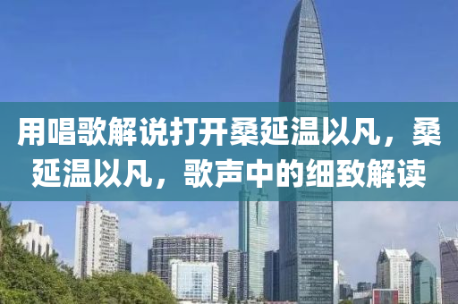 木工機械,設備,零部件用唱歌解說打開桑延溫以凡，桑延溫以凡，歌聲中的細致解讀