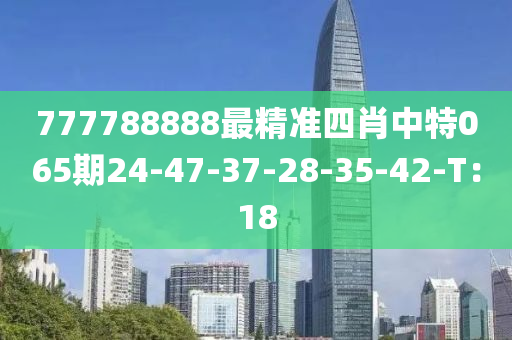 777788888最精準四肖中特065期24-47-37-28-35-42-T：18