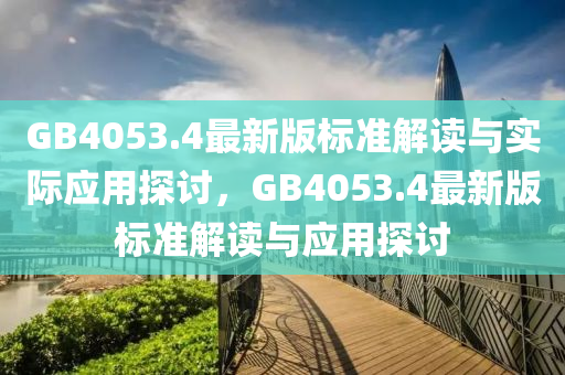 GB4053.4最新版標準解讀與實際應用探討，GB4053.4最新版標準解讀與應用探討