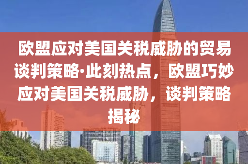 歐盟應(yīng)對美國關(guān)稅威脅的貿(mào)易談判策略·此刻熱點，歐盟巧妙應(yīng)對美國關(guān)稅威脅，談判策略揭秘木工機(jī)械,設(shè)備,零部件