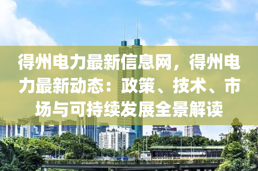 得州電力最新信息網(wǎng)，得州電力最新動(dòng)態(tài)：政策、技術(shù)、市場(chǎng)與可持續(xù)發(fā)展全景解讀