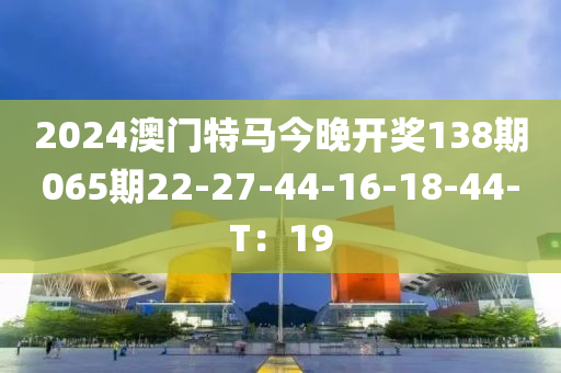 2024澳門特馬今晚開獎138期065期22-27-44-16-18-木工機(jī)械,設(shè)備,零部件44-T：19