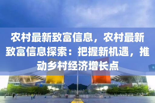 農(nóng)村最新致富信息，農(nóng)村最新致富信息探索：把握新機遇，推動鄉(xiāng)村經(jīng)濟增長點