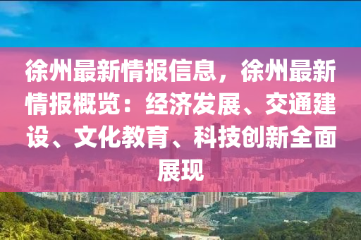 徐州最新情報信息，徐州最新情報概覽：經(jīng)濟發(fā)展、交通建設、文化教育、科技創(chuàng)新全面展現(xiàn)