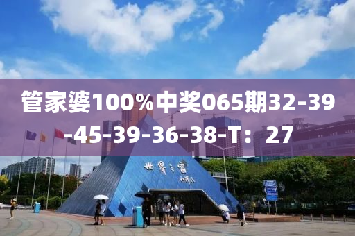 管家婆100%中獎065期32-39-45-39-36-38-T：27