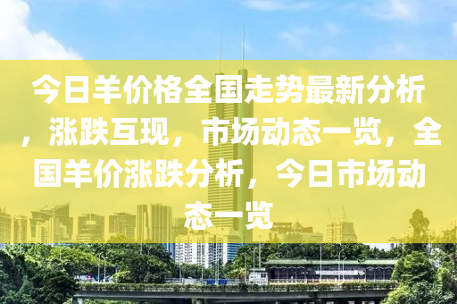 今日羊價格全國走勢最新分析，漲跌互現(xiàn)，市場動態(tài)一覽，全國羊價漲跌分析，今日市場動態(tài)一覽