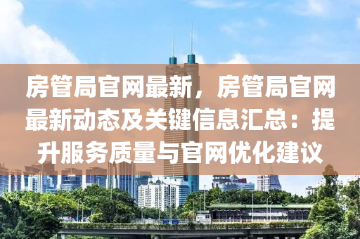 房管局官網最新，房管局官網最新動態(tài)及關鍵信息匯總：提升服務質量與官網優(yōu)化建議