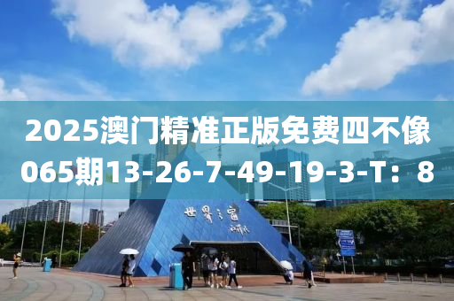 2025澳門(mén)精準(zhǔn)正版免費(fèi)四不像065期13-26-7-49-19-3-T：8