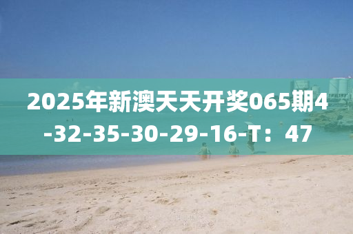 2025年新澳天天開獎(jiǎng)木工機(jī)械,設(shè)備,零部件065期4-32-35-30-29-16-T：47