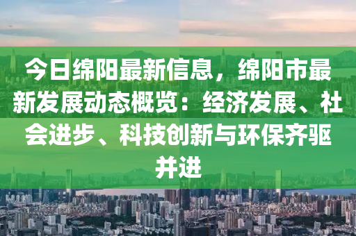 今日綿陽最新信息，綿陽市最新發(fā)展動(dòng)態(tài)概覽：經(jīng)濟(jì)發(fā)展、社會(huì)進(jìn)步、科技創(chuàng)新與環(huán)保齊驅(qū)并進(jìn)