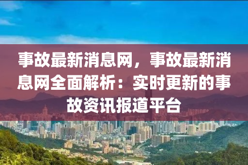 事故最新消息網(wǎng)，事故最新消息網(wǎng)全面解析：實(shí)時(shí)更新的事故資訊報(bào)道平臺(tái)