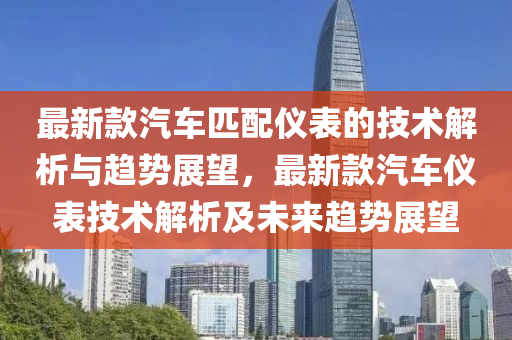 最新款汽車匹配儀表的技術解析與趨勢展望，最新款汽車儀表技術解析及未來趨勢展望