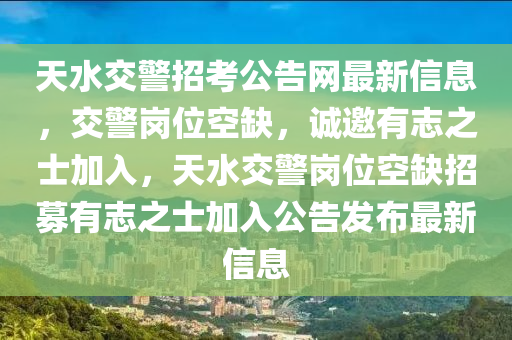 天水交警招考公告網(wǎng)最新信息，交警崗位空缺，誠邀有志之士加入，天水交警崗位空缺招募有志之士加入公告發(fā)布最新信息