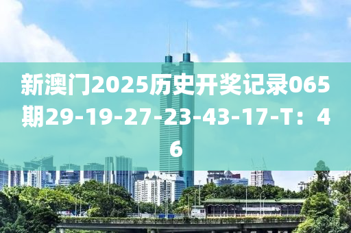 新澳門(mén)2025歷史開(kāi)獎(jiǎng)記錄065期29-19-27-23-43-17-T：46