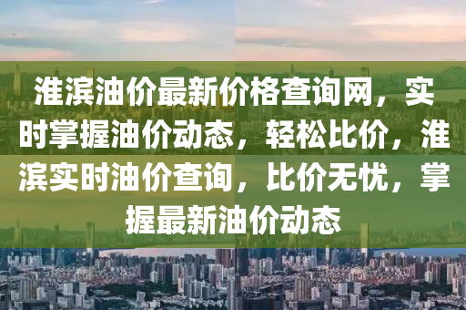 淮濱油價最新價格查詢網，實時掌握油價動態(tài)，輕松比價，淮濱實時油價查詢，比價無憂，掌握最新油價動態(tài)