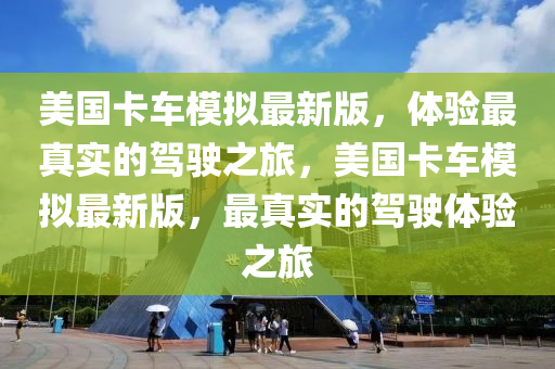 美國卡車模擬最新版，體驗最真實的駕駛之旅，美國卡車模擬最新版，最真實的駕駛體驗之旅