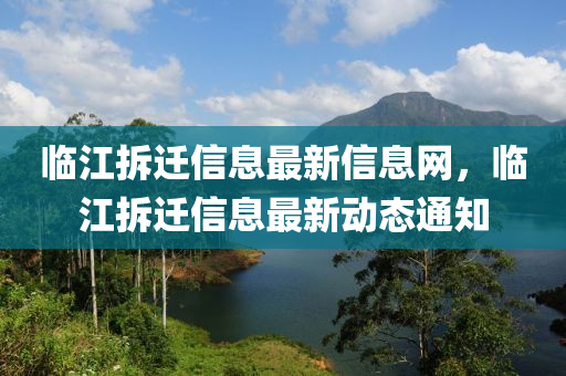 臨江拆遷信息最新信息網(wǎng)，臨江拆遷信息最新動(dòng)態(tài)通知