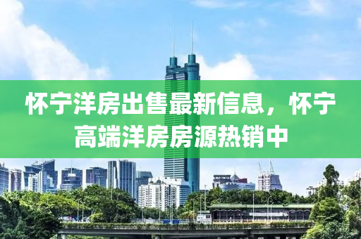 懷寧洋房出售最新信息，懷寧高端洋房房源熱銷(xiāo)中