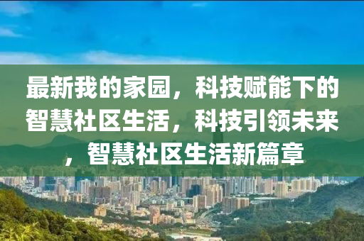 最新我的家園，科技賦能下的智慧社區(qū)生活，科技引領(lǐng)未來，智慧社區(qū)生活新篇章