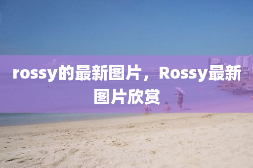 rossy的最新圖片，Rossy最新圖片欣賞