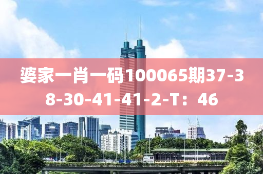 婆家一肖一碼100065期37-38-30-41-41-2-T：46