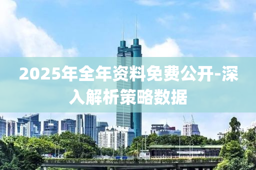 2025年全年資料免費(fèi)公開(kāi)-深入解析策略數(shù)據(jù)