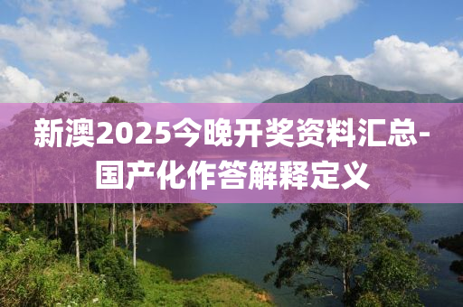 新澳2025今晚開獎(jiǎng)資料匯總-國(guó)產(chǎn)化作答解釋定義