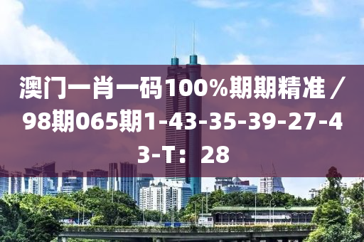 澳門一肖一碼100%期期精準(zhǔn)／98期065期1-43-35-39-27-43-T：28