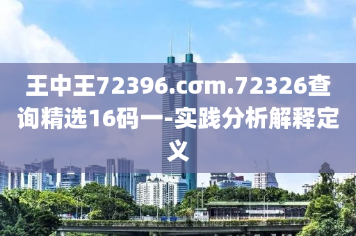 王中王72396.cσm.72326查詢精選16碼一-實(shí)踐分析解釋定義