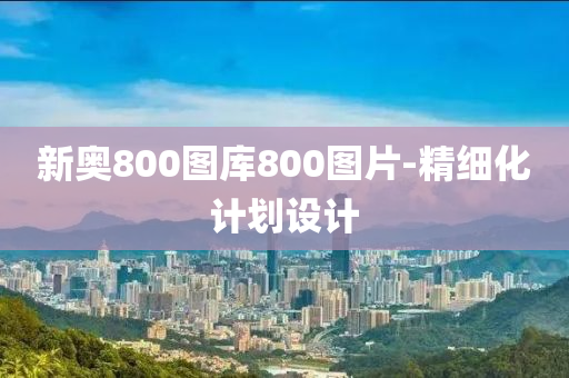 新奧800圖庫800圖片-精細(xì)化計(jì)劃設(shè)計(jì)