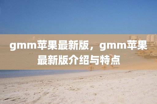 gmm蘋果最新版，gmm蘋果最新版介紹與特點