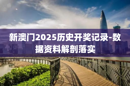 新澳門2025歷史開獎記錄-數(shù)據(jù)資料解剖落實