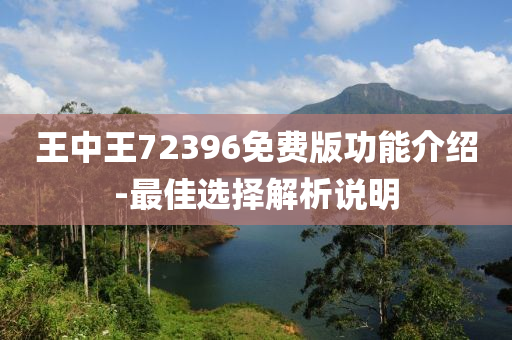 王中王72396免費(fèi)版功能介紹-最佳選擇解析說(shuō)明