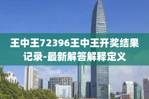 王中王72396王中王開獎結果記錄-最新解答解釋定義