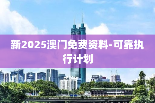 新2025澳門免費(fèi)資料-可靠執(zhí)行計(jì)劃