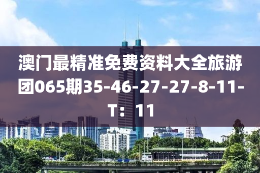 澳門(mén)最精準(zhǔn)免費(fèi)資料大全旅游團(tuán)065期35-木工機(jī)械,設(shè)備,零部件46-27-27-8-11-T：11