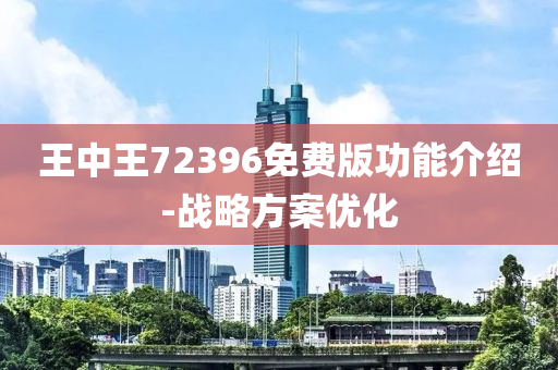 王中王72396免費版功能介紹-戰(zhàn)略方案優(yōu)化