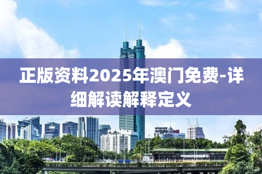 正版資料2025年澳門免費(fèi)-詳細(xì)解讀解釋定義