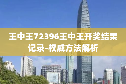 王中王72396王中王開獎結(jié)果記錄-權(quán)威方法解析