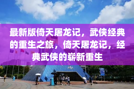 最新版倚天屠龍記，武俠經(jīng)典的重生之旅，倚天屠龍記，經(jīng)典武俠的嶄新重生