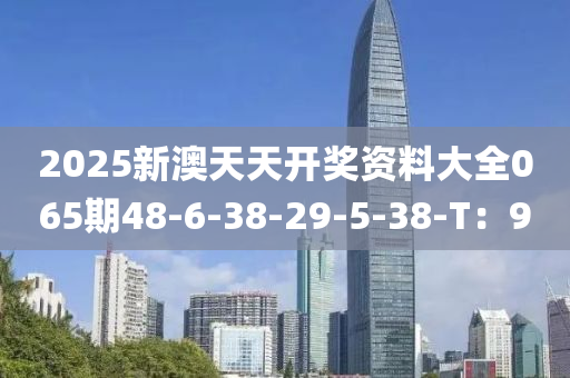 2025新澳天天開獎資料大全065期48-6-38-29木工機械,設備,零部件-5-38-T：9