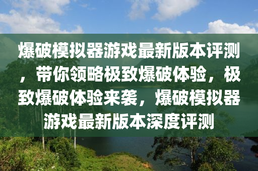 爆破模擬器游戲最新版本評測，帶你領(lǐng)略極致爆破體驗，極致爆破體驗來襲，爆破模擬器游戲最新版本深度評測