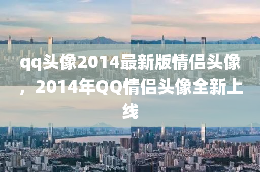 qq頭像2014最新版情侶頭像，2014年QQ情侶頭像全新上線