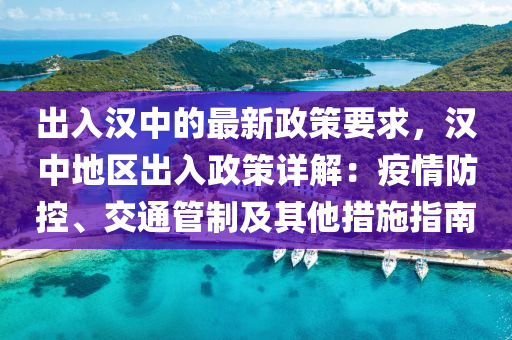 出入漢中的最新政策要求，漢中地區(qū)出入政策詳解：疫情防控、交通管制及其他措施指南